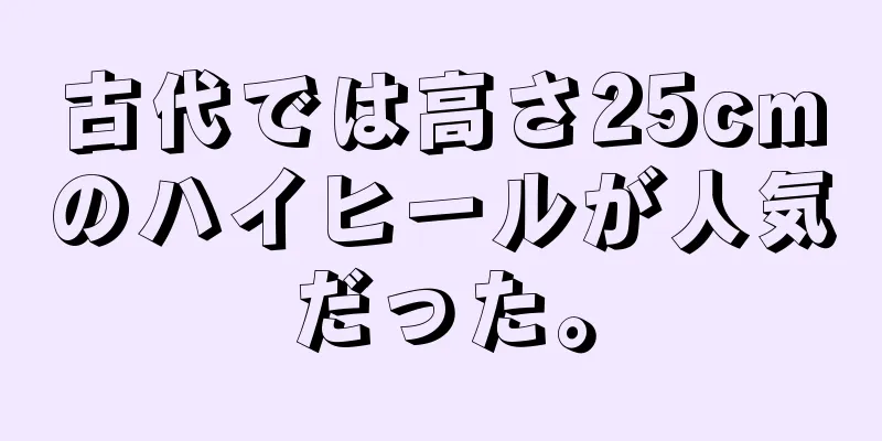 古代では高さ25cmのハイヒールが人気だった。