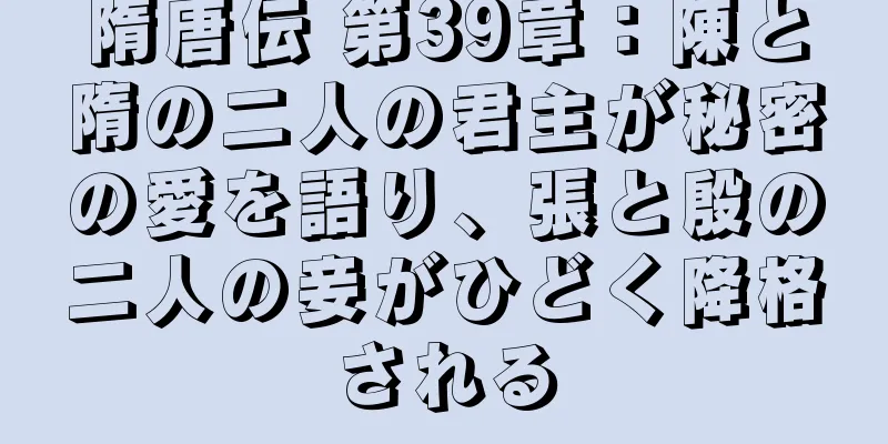 隋唐伝 第39章：陳と隋の二人の君主が秘密の愛を語り、張と殷の二人の妾がひどく降格される