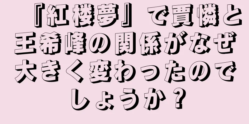 『紅楼夢』で賈憐と王希峰の関係がなぜ大きく変わったのでしょうか？