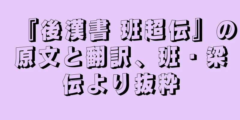 『後漢書 班超伝』の原文と翻訳、班・梁伝より抜粋