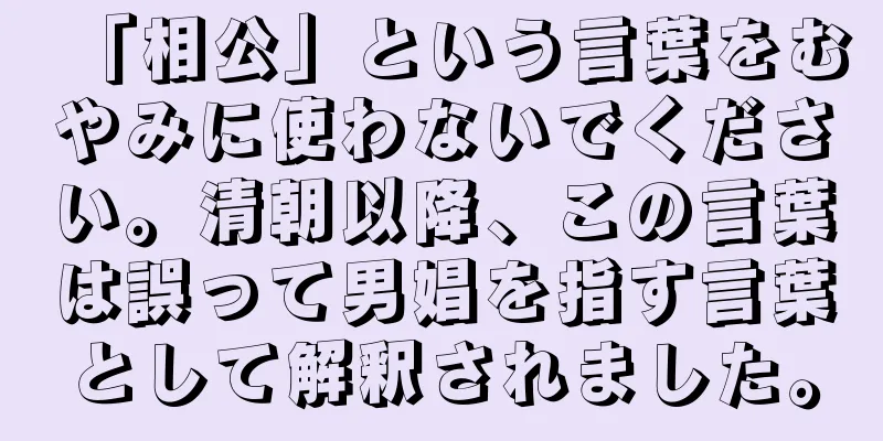 「相公」という言葉をむやみに使わないでください。清朝以降、この言葉は誤って男娼を指す言葉として解釈されました。