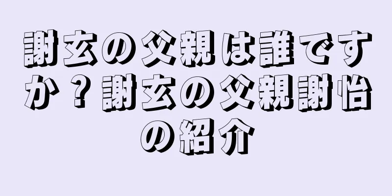 謝玄の父親は誰ですか？謝玄の父親謝怡の紹介