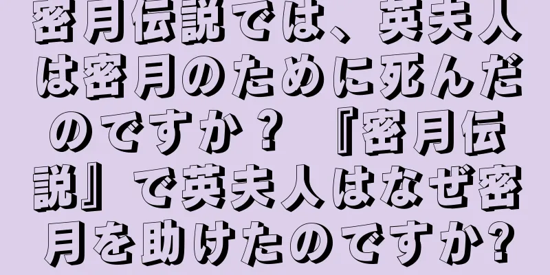 密月伝説では、英夫人は密月のために死んだのですか？ 『密月伝説』で英夫人はなぜ密月を助けたのですか?