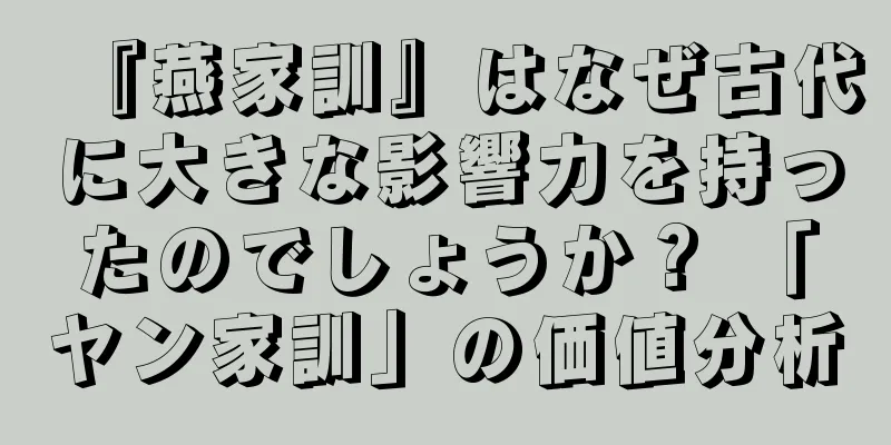 『燕家訓』はなぜ古代に大きな影響力を持ったのでしょうか？ 「ヤン家訓」の価値分析