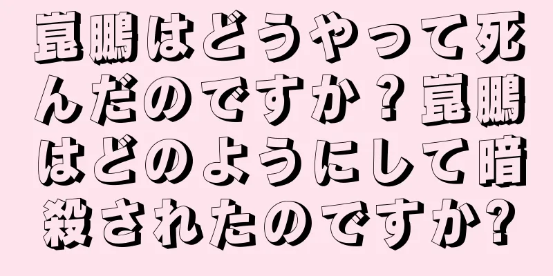 崑鵬はどうやって死んだのですか？崑鵬はどのようにして暗殺されたのですか?