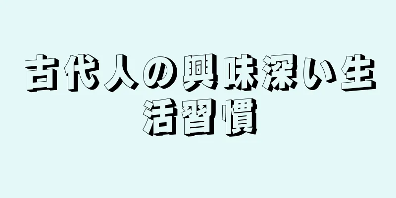 古代人の興味深い生活習慣