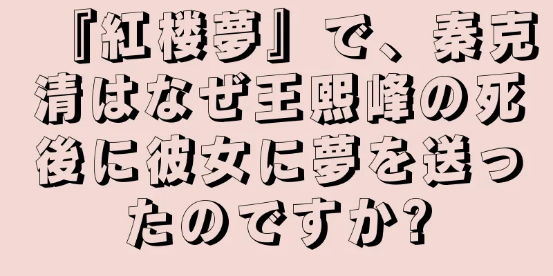 『紅楼夢』で、秦克清はなぜ王熙峰の死後に彼女に夢を送ったのですか?