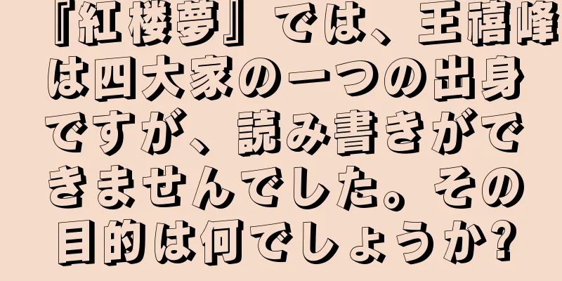 『紅楼夢』では、王禧峰は四大家の一つの出身ですが、読み書きができませんでした。その目的は何でしょうか?