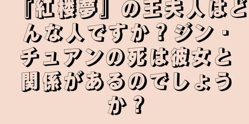 『紅楼夢』の王夫人はどんな人ですか？ジン・チュアンの死は彼女と関係があるのでしょうか？