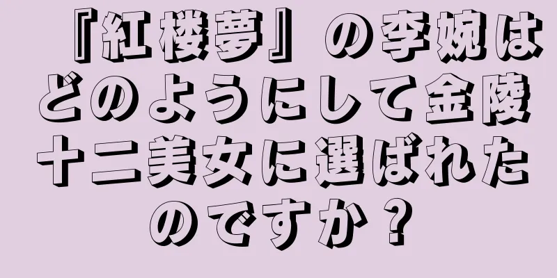 『紅楼夢』の李婉はどのようにして金陵十二美女に選ばれたのですか？