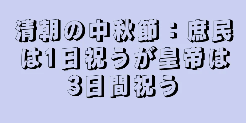 清朝の中秋節：庶民は1日祝うが皇帝は3日間祝う