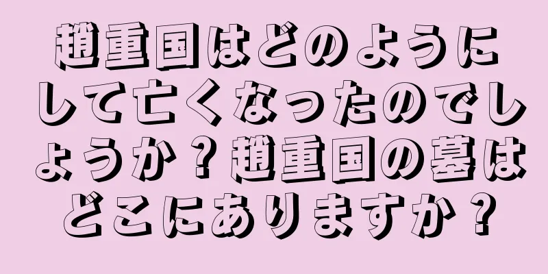 趙重国はどのようにして亡くなったのでしょうか？趙重国の墓はどこにありますか？