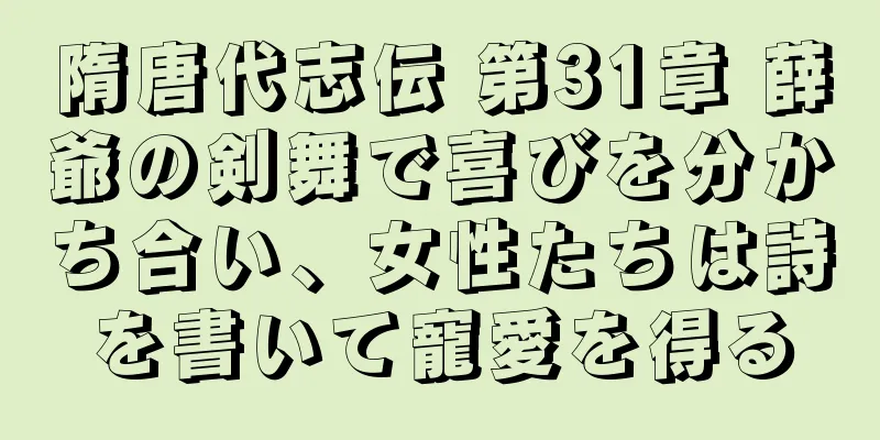 隋唐代志伝 第31章 薛爺の剣舞で喜びを分かち合い、女性たちは詩を書いて寵愛を得る