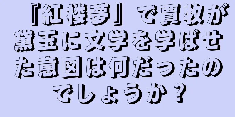 『紅楼夢』で賈牧が黛玉に文学を学ばせた意図は何だったのでしょうか？