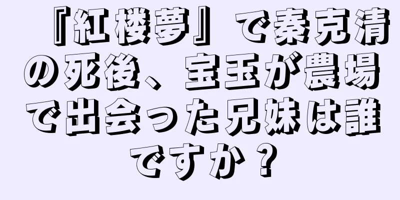 『紅楼夢』で秦克清の死後、宝玉が農場で出会った兄妹は誰ですか？