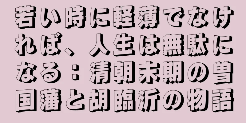 若い時に軽薄でなければ、人生は無駄になる：清朝末期の曽国藩と胡臨沂の物語