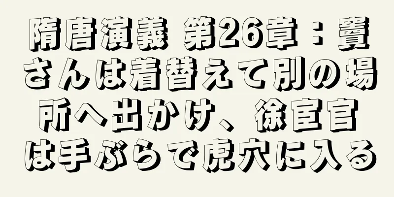 隋唐演義 第26章：竇さんは着替えて別の場所へ出かけ、徐宦官は手ぶらで虎穴に入る