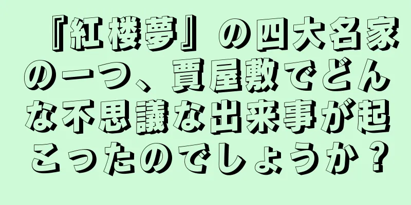 『紅楼夢』の四大名家の一つ、賈屋敷でどんな不思議な出来事が起こったのでしょうか？