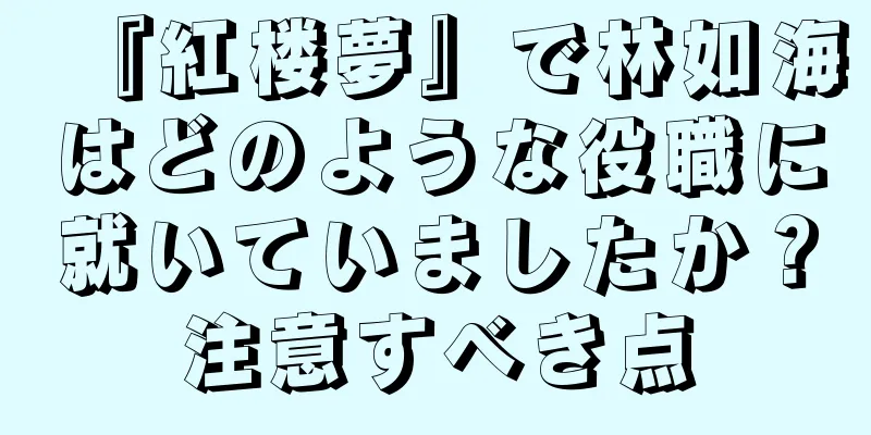 『紅楼夢』で林如海はどのような役職に就いていましたか？注意すべき点