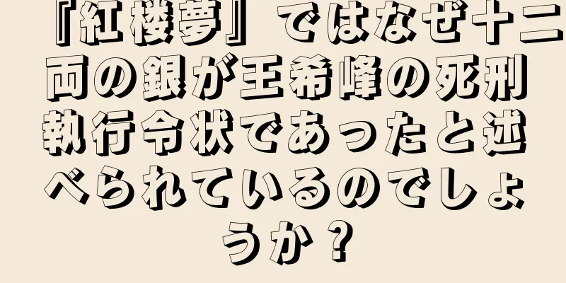 『紅楼夢』ではなぜ十二両の銀が王希峰の死刑執行令状であったと述べられているのでしょうか？