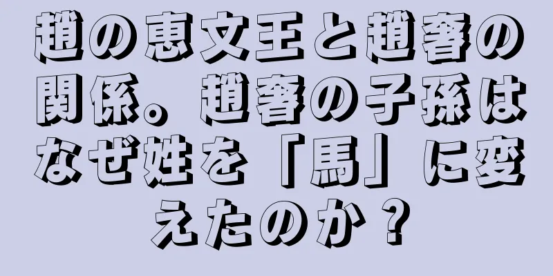 趙の恵文王と趙奢の関係。趙奢の子孫はなぜ姓を「馬」に変えたのか？