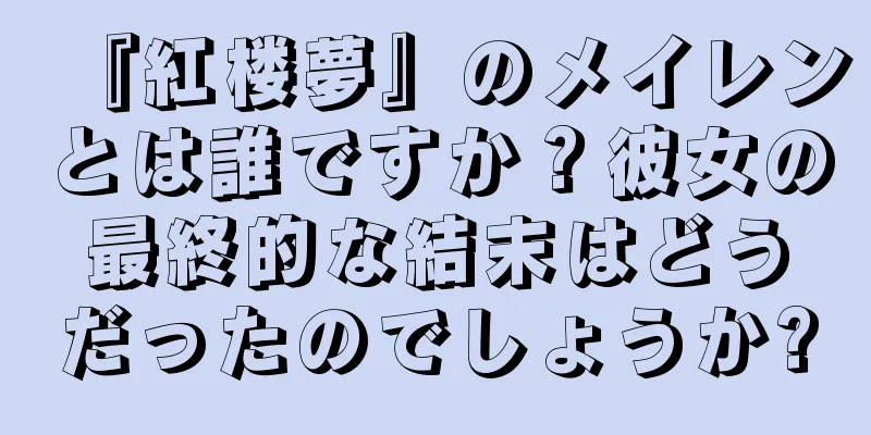 『紅楼夢』のメイレンとは誰ですか？彼女の最終的な結末はどうだったのでしょうか?