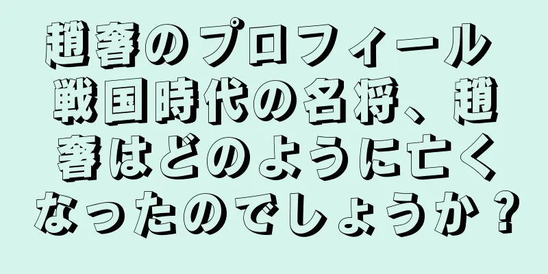 趙奢のプロフィール 戦国時代の名将、趙奢はどのように亡くなったのでしょうか？