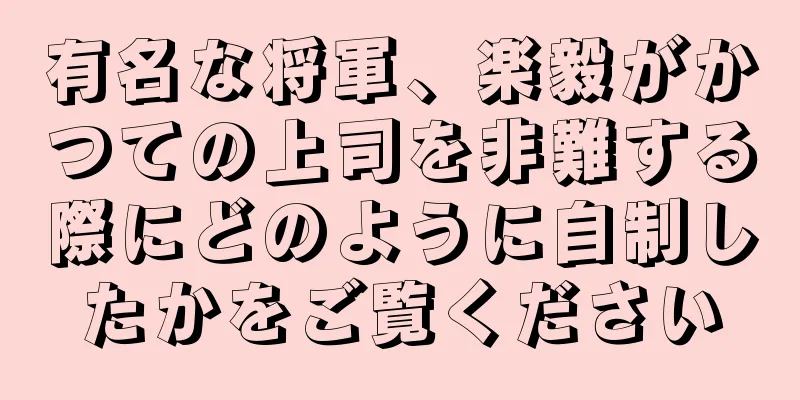 有名な将軍、楽毅がかつての上司を非難する際にどのように自制したかをご覧ください