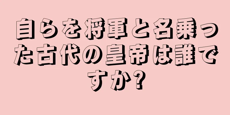 自らを将軍と名乗った古代の皇帝は誰ですか?
