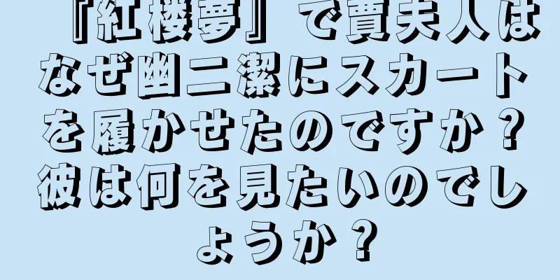 『紅楼夢』で賈夫人はなぜ幽二潔にスカートを履かせたのですか？彼は何を見たいのでしょうか？