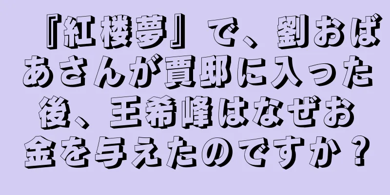 『紅楼夢』で、劉おばあさんが賈邸に入った後、王希峰はなぜお金を与えたのですか？