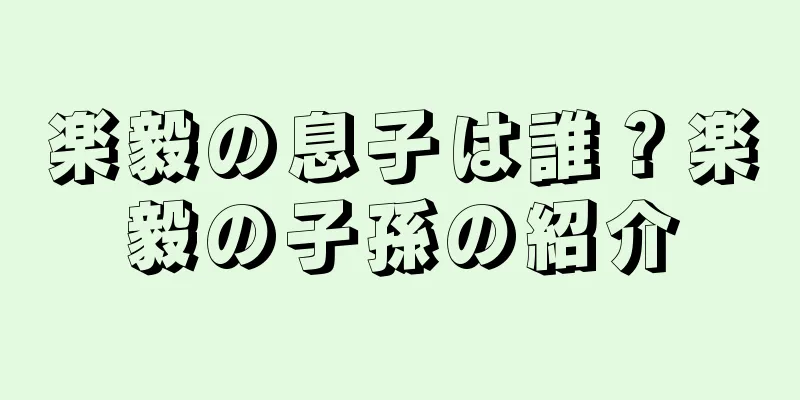 楽毅の息子は誰？楽毅の子孫の紹介