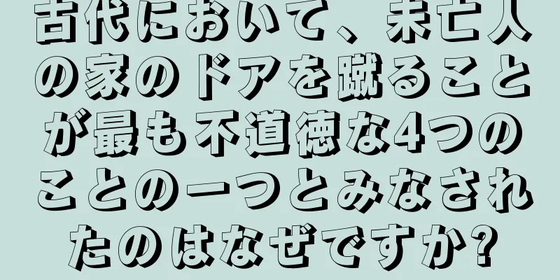 古代において、未亡人の家のドアを蹴ることが最も不道徳な4つのことの一つとみなされたのはなぜですか?