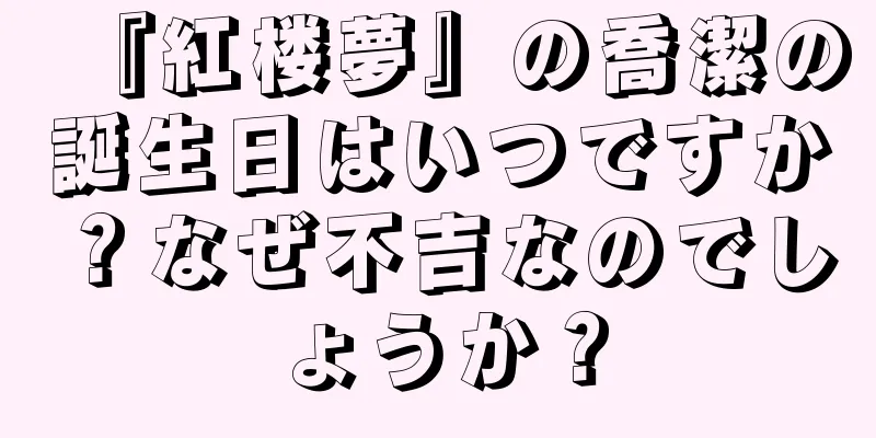 『紅楼夢』の喬潔の誕生日はいつですか？なぜ不吉なのでしょうか？