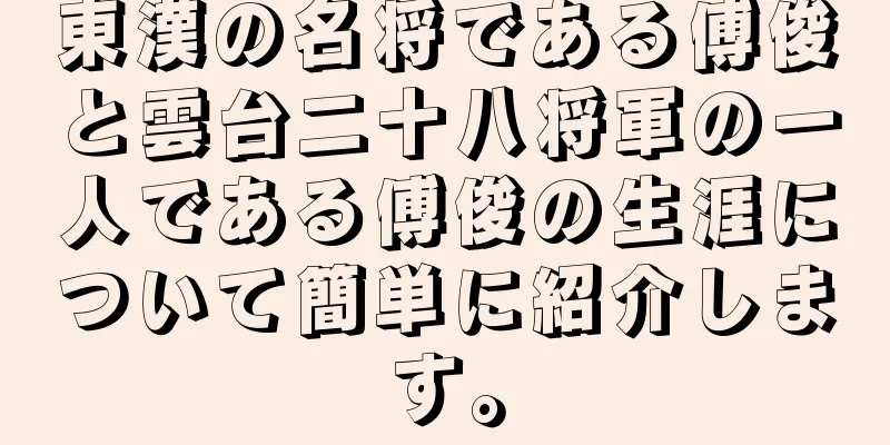 東漢の名将である傅俊と雲台二十八将軍の一人である傅俊の生涯について簡単に紹介します。