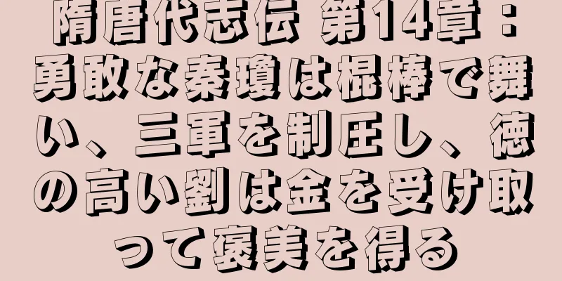 隋唐代志伝 第14章：勇敢な秦瓊は棍棒で舞い、三軍を制圧し、徳の高い劉は金を受け取って褒美を得る