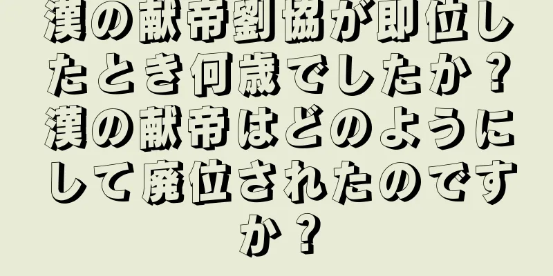 漢の献帝劉協が即位したとき何歳でしたか？漢の献帝はどのようにして廃位されたのですか？