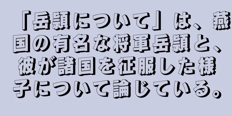 「岳頴について」は、燕国の有名な将軍岳頴と、彼が諸国を征服した様子について論じている。