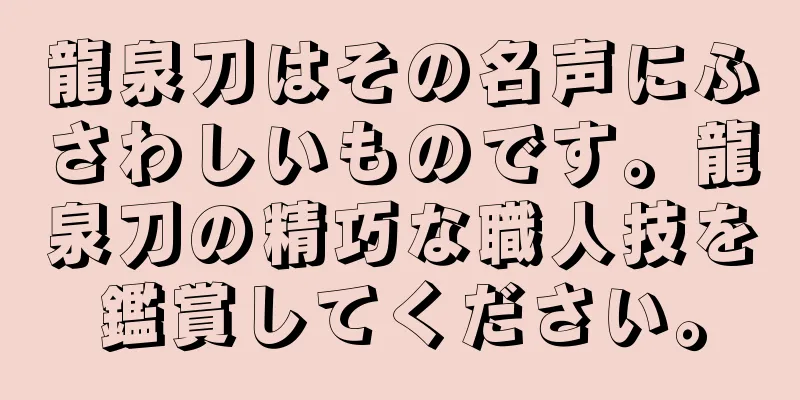 龍泉刀はその名声にふさわしいものです。龍泉刀の精巧な職人技を鑑賞してください。