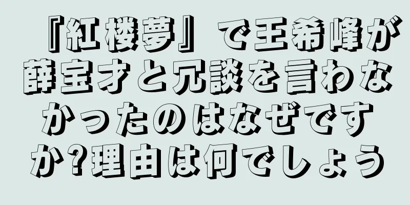 『紅楼夢』で王希峰が薛宝才と冗談を言わなかったのはなぜですか?理由は何でしょう