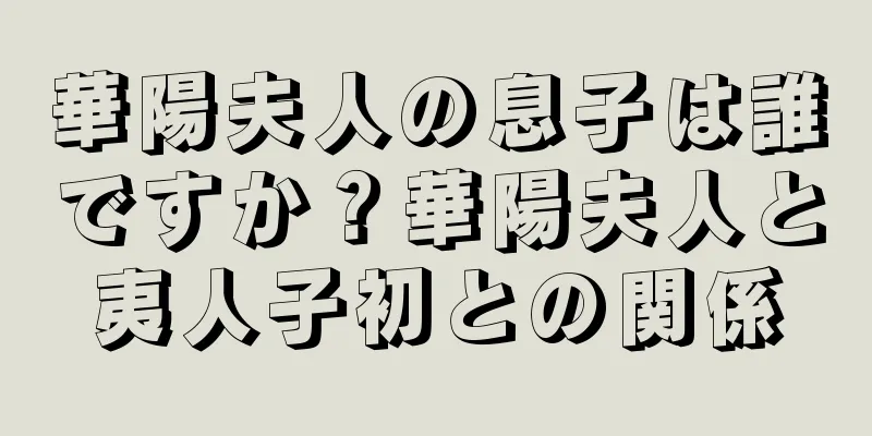 華陽夫人の息子は誰ですか？華陽夫人と夷人子初との関係