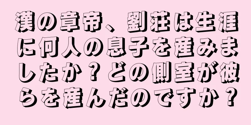漢の章帝、劉荘は生涯に何人の息子を産みましたか？どの側室が彼らを産んだのですか？