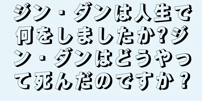 ジン・ダンは人生で何をしましたか?ジン・ダンはどうやって死んだのですか？