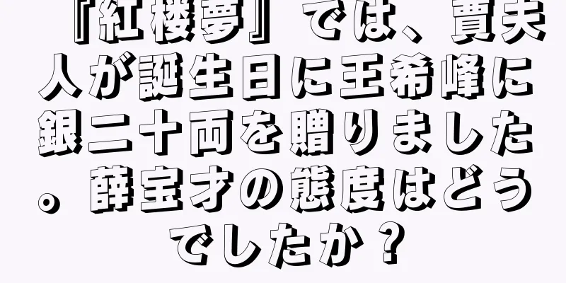 『紅楼夢』では、賈夫人が誕生日に王希峰に銀二十両を贈りました。薛宝才の態度はどうでしたか？