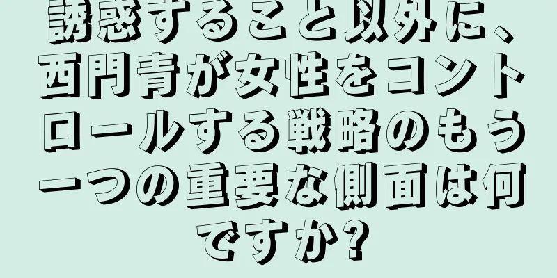 誘惑すること以外に、西門青が女性をコントロールする戦略のもう一つの重要な側面は何ですか?