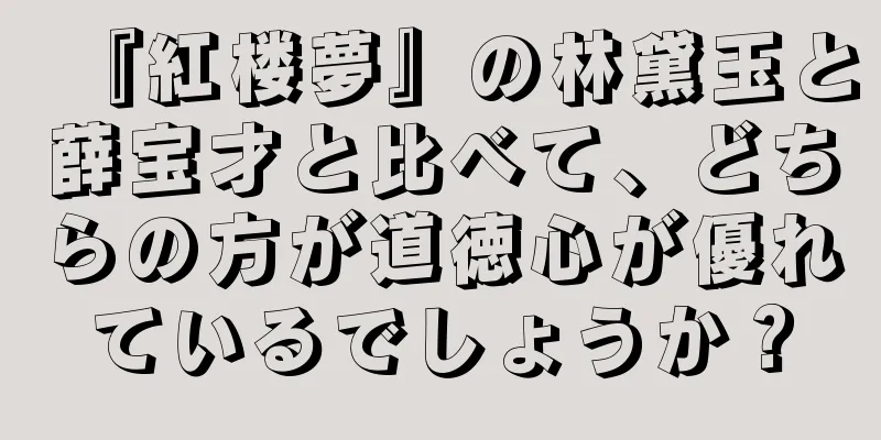 『紅楼夢』の林黛玉と薛宝才と比べて、どちらの方が道徳心が優れているでしょうか？