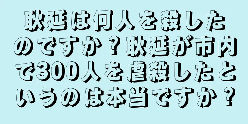 耿延は何人を殺したのですか？耿延が市内で300人を虐殺したというのは本当ですか？