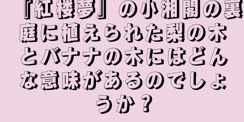 『紅楼夢』の小湘閣の裏庭に植えられた梨の木とバナナの木にはどんな意味があるのでしょうか？