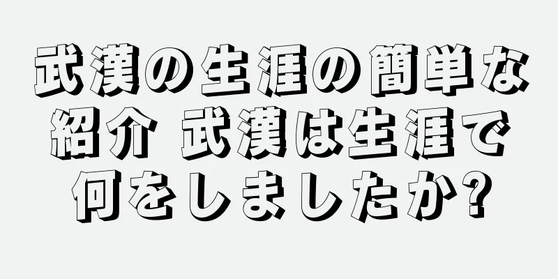 武漢の生涯の簡単な紹介 武漢は生涯で何をしましたか?
