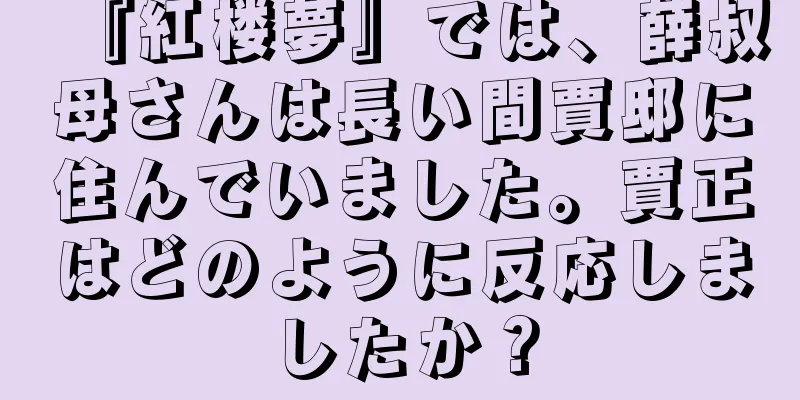 『紅楼夢』では、薛叔母さんは長い間賈邸に住んでいました。賈正はどのように反応しましたか？